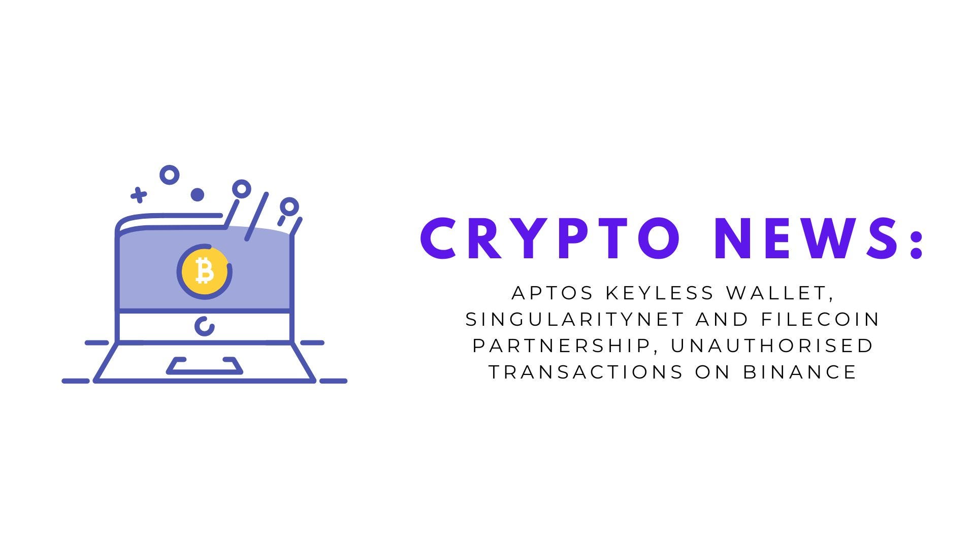 Crypto News: Aptos Keyless Wallet, SingularityNET and Filecoin Partnership,  Unauthorised Transactions on Binance | by Deniz Tutku | Coinmonks | Medium