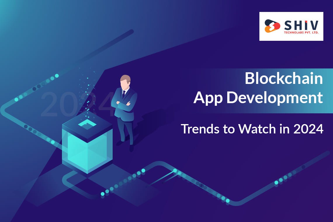 Blockchain App Development: Trends to Watch in 2024 | by Shiv Technolabs  Pvt. Ltd. | Medium