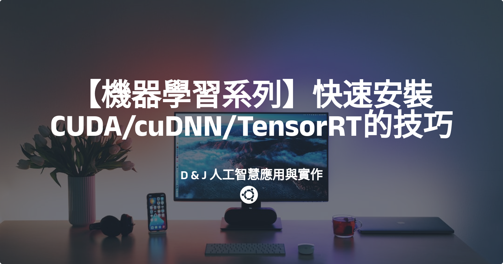 機器學習系列】快速安裝CUDAcuDNNTensorRT的技巧| by D & J 人工智慧應用與實作| Medium