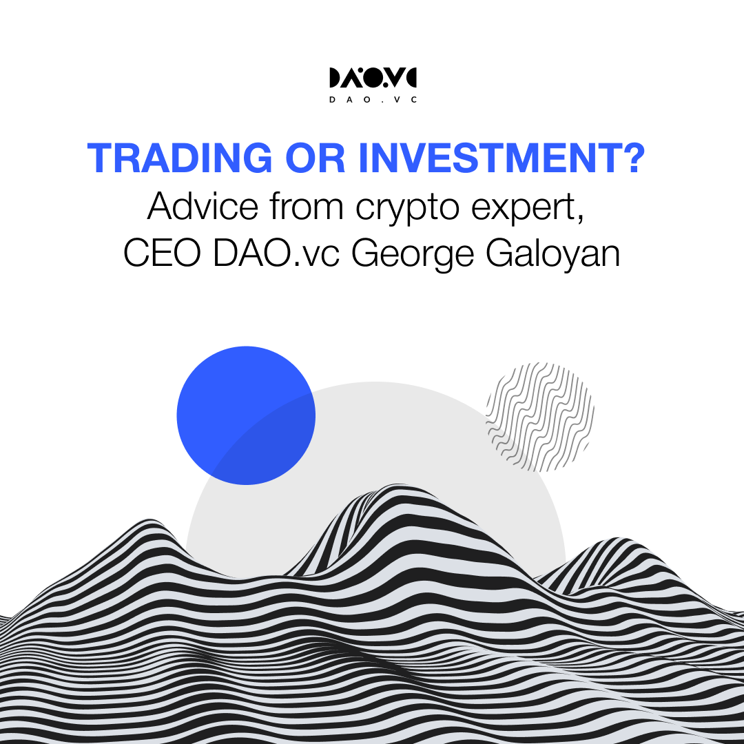 Trading or investment? Advice from crypto expert, CEO DAO.vc George Galoyan  | by DAO VC | Medium