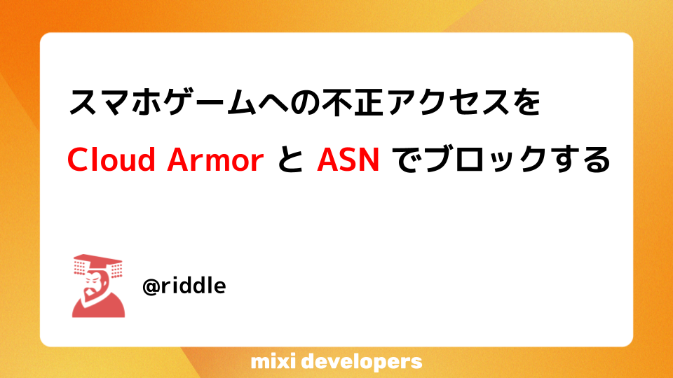 スマホゲームへの不正アクセスを Cloud Armor と ASN でブロック