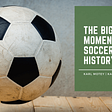 Karl Motey on The Biggest Moments in Soccer History