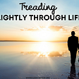Treading Lightly Through Life