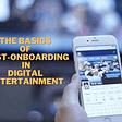 The Basics of Post-Onboarding in Digital Entertainment