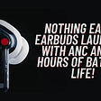 Nothing Ear (1) Earbuds Launched With ANC And 34 Hours Of Battery Life!