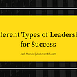 Different Types of Leadership for Success | Jack Mondel | Professional Overview