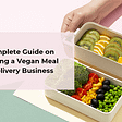 How to start Online Vegan Meal Kit Delivery Services — Scope, Challenges & Solutions