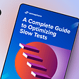 A Complete Guide to Optimizing Slow Tests