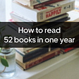 How to read more. 52 books in 1 year