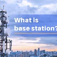 What is Base Station?