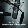 Are We in the Golden Age of Podcasts?