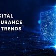 Key Trends in Digital Insurance Customer Experience and Insurtech Insights