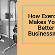 Samuel Nathan Kahn On How Exercise Makes You A Better Businessman