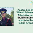 Applauding the Wife of Pulwama Attack Martyr, Lt. Nikita Kaul who Joins the Indian Army!