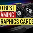 Top 10 Best Gaming Graphics Cards 2022