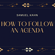 Samuel Kahn On How To Follow An Agenda