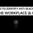 3 Ways to Identify Anti-Blackness in the Workplace (& Life)