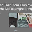 How to Train Your Employees Against Social Engineering