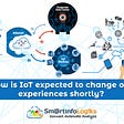 How is IoT expected to change our experiences shortly? — SmartinfoLogiks