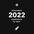 eFounders’ predictions for 2022 — Tech