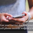 Can your carrier disclose your cell phone records without a warrant?