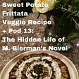 Sweet Potato Veg Frittata + Pod 13: Hidden Life of M. Bierman’s Novel