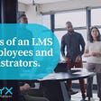 Benefits of an LMS for Employees and Administrators.