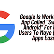 Google is currently developing a new app for iOS to allow iPhone users to easily switch to Android.