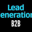 Lead Generation B2B — Ecco tutte le strategie più efficaci!