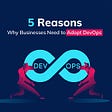 5 Reasons Why Businesses Need to Adopt DevOps
