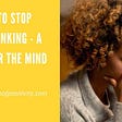How to Stop Overthinking — A Guide for the Mind