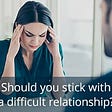 Should you stick with a difficult relationship?