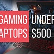 10 Best Gaming Laptops Under $500 for Gamers in 2022