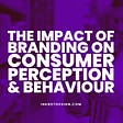 The Impact Of Branding On Consumer Perception & Behaviour