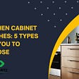 KITCHEN CABINET FINISHES: 5 BEST TYPES FOR YOU TO CHOOSE