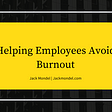 Helping Employees Avoid Burnout | Jack Mondel | Professional Overview