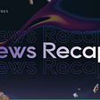 Bi-Weekly News Recap 19th Aug ‘22