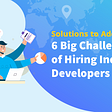 Solutions to Address the Big Challenges of Hiring Indian Developers