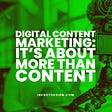 Digital Content Marketing: It’s About More Than Content
