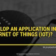 How to Develop an Application in Internet of Things (IoT)?