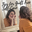 How to Care for Yourself without Feeling Guilty