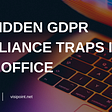 The Hidden GDPR Compliance Traps in Your Office