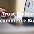 Top 7 Trust Builders for Your Ecommerce Business