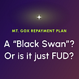 Mt. Gox Repayment Plan — A “Black Swan” in Bitcoin’s history or just FUD?