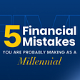 5 Financial Mistakes you are probably making as a Millennial