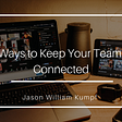 Ways to Keep Your Team Connected