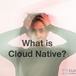 Cloud Native Part 1: What Is Cloud Native?