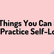10 Things You Can Do To Practice Self-Love
