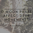 Do Moon Phases Affect Deer Movement?