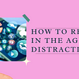 How to Read in the Age of Distraction